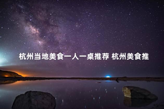 杭州当地美食一人一桌推荐 杭州美食推荐：享受独自一桌的飨宴！